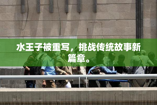 水王子被重写，挑战传统故事新篇章。
