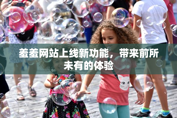 羞羞网站上线新功能，带来前所未有的体验