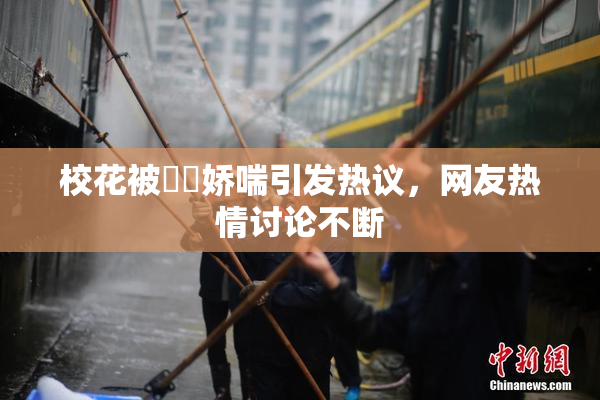校花被❌‌娇喘引发热议，网友热情讨论不断