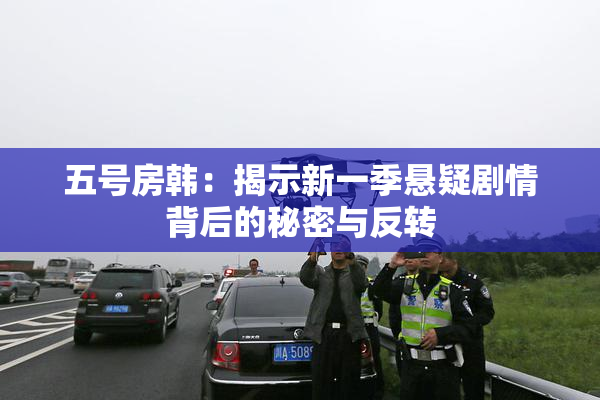 五号房韩：揭示新一季悬疑剧情背后的秘密与反转
