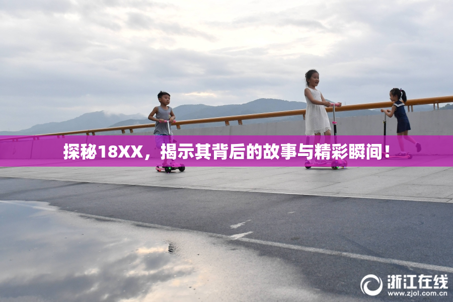 探秘18XX，揭示其背后的故事与精彩瞬间！