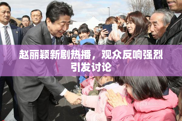 赵丽颖新剧热播，观众反响强烈引发讨论