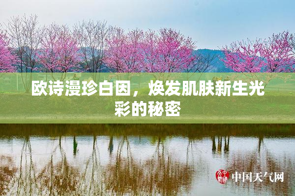 欧诗漫珍白因，焕发肌肤新生光彩的秘密