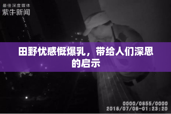 田野忧感慨爆乳，带给人们深思的启示