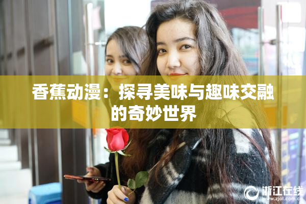 香蕉动漫：探寻美味与趣味交融的奇妙世界