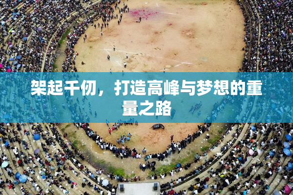 架起千仞，打造高峰与梦想的重量之路
