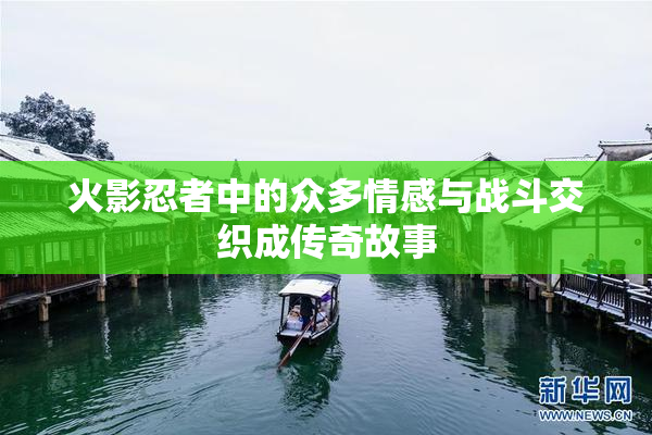 火影忍者中的众多情感与战斗交织成传奇故事
