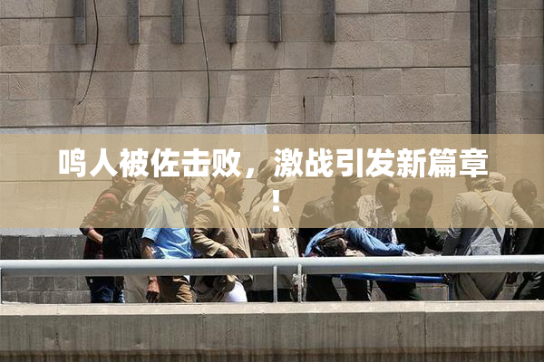 鸣人被佐击败，激战引发新篇章！