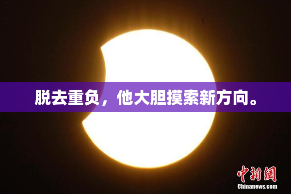 脱去重负，他大胆摸索新方向。