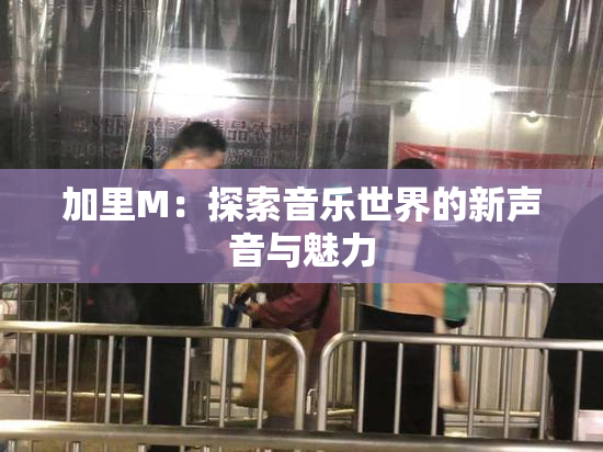 加里M：探索音乐世界的新声音与魅力