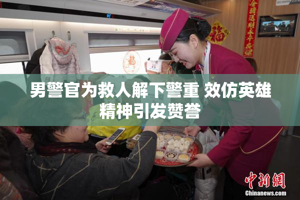 男警官为救人解下警重 效仿英雄精神引发赞誉