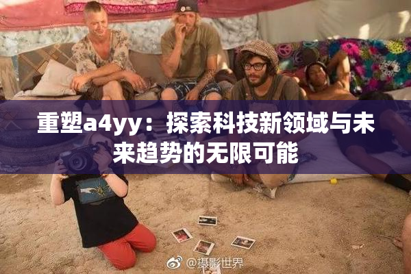 重塑a4yy：探索科技新领域与未来趋势的无限可能