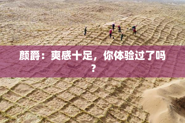 颜爵：爽感十足，你体验过了吗？