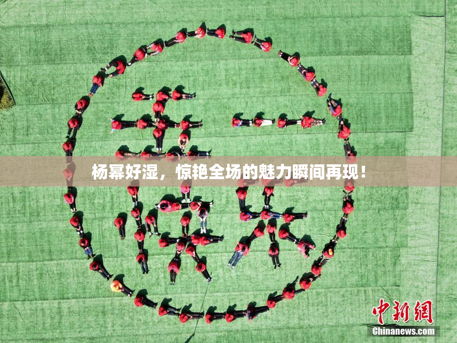 杨幂好湿，惊艳全场的魅力瞬间再现！