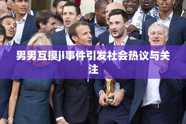 男男互摸ji事件引发社会热议与关注