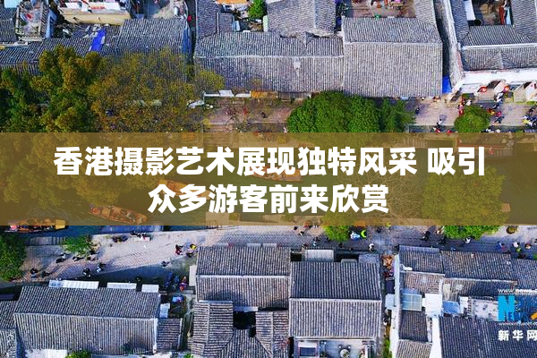 香港摄影艺术展现独特风采 吸引众多游客前来欣赏