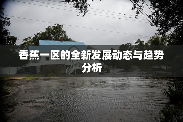 香蕉一区的全新发展动态与趋势分析