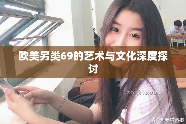 欧美另类69的艺术与文化深度探讨