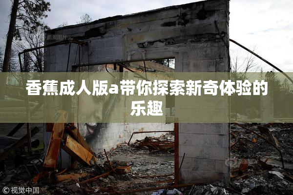 香蕉成人版a带你探索新奇体验的乐趣