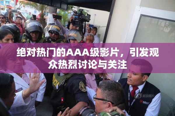 绝对热门的AAA级影片，引发观众热烈讨论与关注