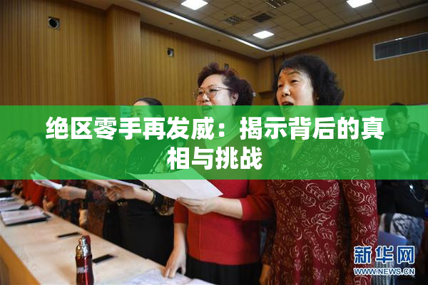 绝区零手再发威：揭示背后的真相与挑战