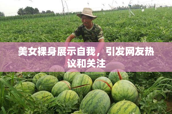 美女裸身展示自我，引发网友热议和关注