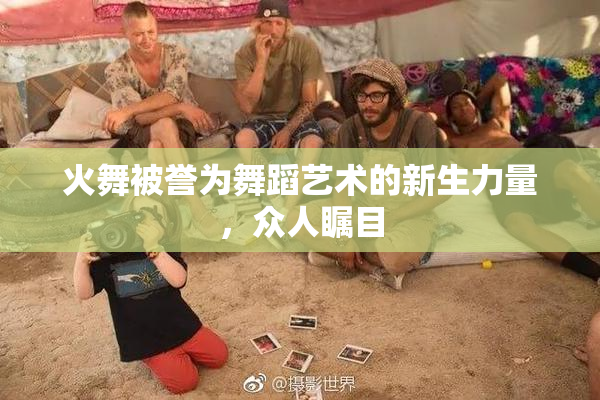 火舞被誉为舞蹈艺术的新生力量，众人瞩目