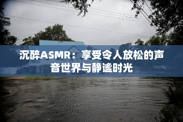沉醉ASMR：享受令人放松的声音世界与静谧时光