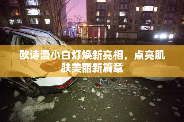 欧诗漫小白灯焕新亮相，点亮肌肤美丽新篇章