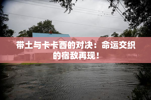 带土与卡卡西的对决：命运交织的宿敌再现！