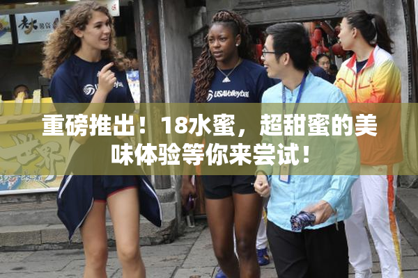 重磅推出！18水蜜，超甜蜜的美味体验等你来尝试！