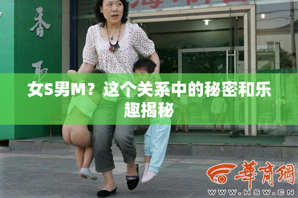 女S男M？这个关系中的秘密和乐趣揭秘