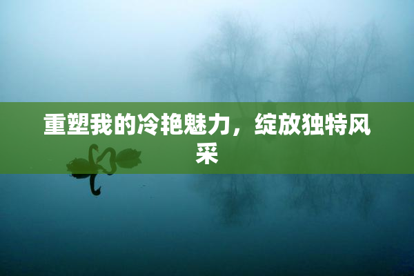重塑我的冷艳魅力，绽放独特风采