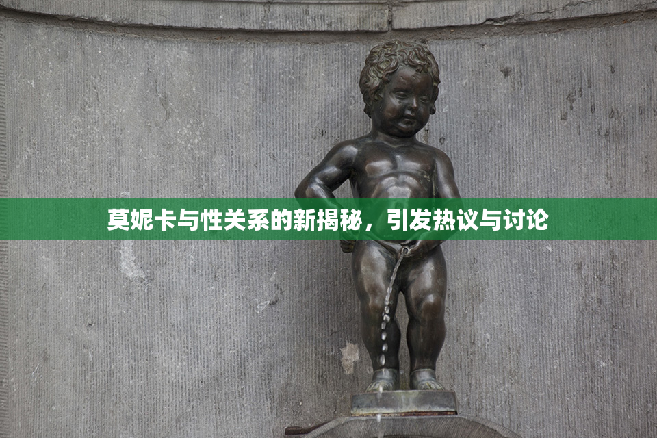 莫妮卡与性关系的新揭秘，引发热议与讨论