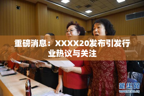 重磅消息：XXXX20发布引发行业热议与关注