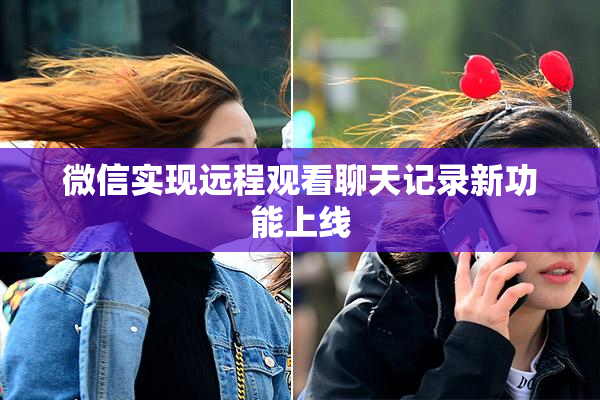 微信实现远程观看聊天记录新功能上线