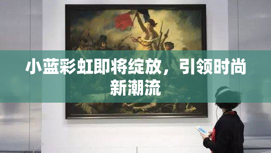 小蓝彩虹即将绽放，引领时尚新潮流