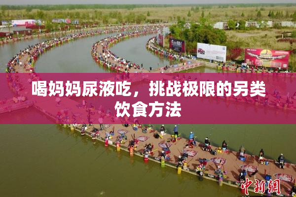 喝妈妈尿液吃，挑战极限的另类饮食方法