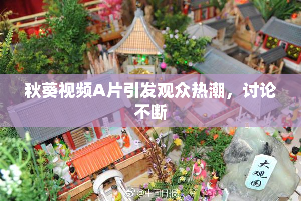 秋葵视频A片引发观众热潮，讨论不断