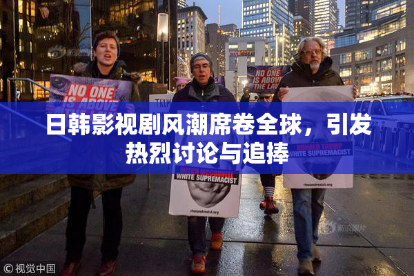 日韩影视剧风潮席卷全球，引发热烈讨论与追捧