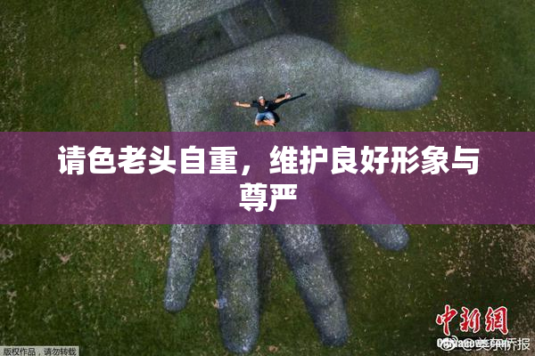 请色老头自重，维护良好形象与尊严