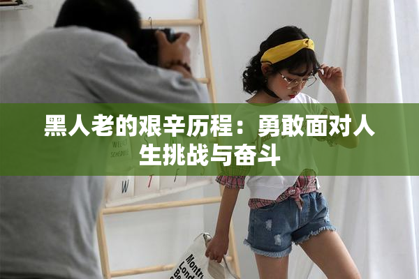 黑人老的艰辛历程：勇敢面对人生挑战与奋斗
