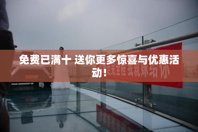 免费已满十 送你更多惊喜与优惠活动！