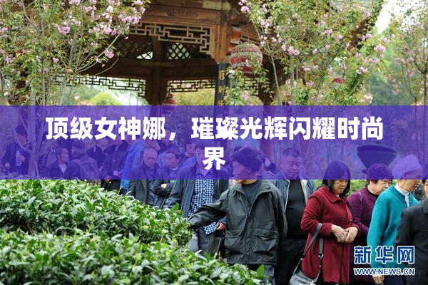 顶级女神娜，璀璨光辉闪耀时尚界