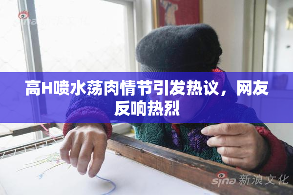 高H喷水荡肉情节引发热议，网友反响热烈