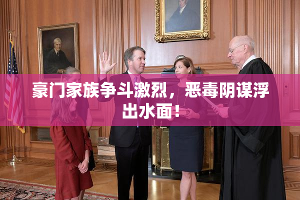 豪门家族争斗激烈，恶毒阴谋浮出水面！