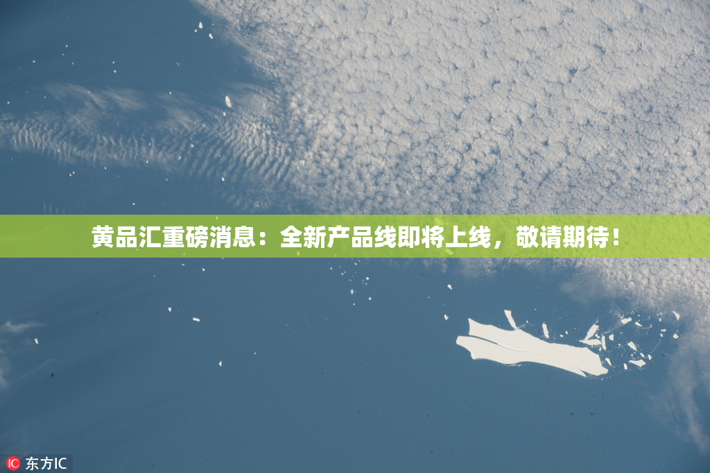 黄品汇重磅消息：全新产品线即将上线，敬请期待！