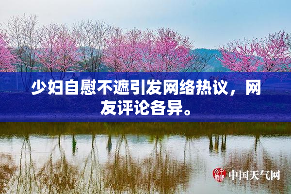 少妇自慰不遮引发网络热议，网友评论各异。