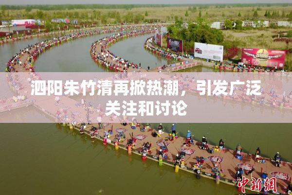 泗阳朱竹清再掀热潮，引发广泛关注和讨论