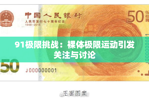 91极限挑战：裸体极限运动引发关注与讨论